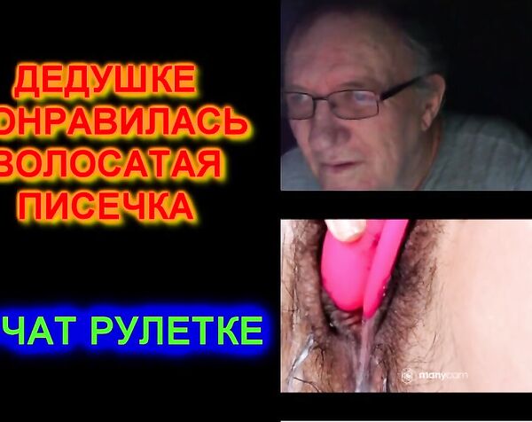 ДЕДУШКЕ ПОНРАВИЛАСЬ ВОЛОСАТАЯ ПИСЕЧКА В ЧАТ РУЛЕТКЕ/Чат рулетка, videochatru, omegle, секс порно кончает мастурбирует